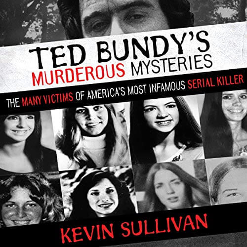 Ted Bundy's Murderous Mysteries: The Many Victims Of America's Most Infamous Serial Killer by Kevin M. Sullivan