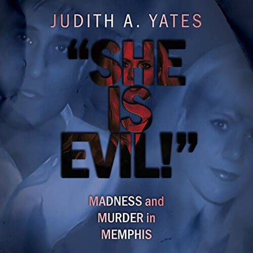 'SHE IS EVIL!': Madness And Murder In Memphis by Judith A Yates