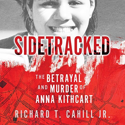 Sidetracked: The Betrayal And Murder Of Anna Kithcart by Richard T. Cahill Jr