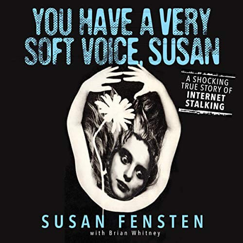 YOU HAVE A VERY SOFT VOICE, SUSAN: A Shocking True Story Of Internet Stalking by Susan Fensten with Brian Whitney